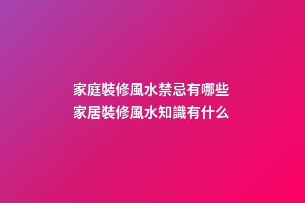 家庭裝修風水禁忌有哪些 家居裝修風水知識有什么